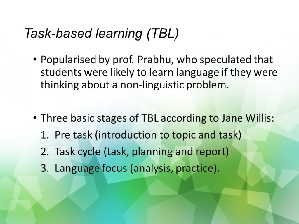 Task-based learning (TBL) Popularised by prof. Prabhu, who speculated that students were likely to